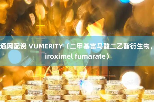 益通网配资 VUMERITY（二甲基富马酸二乙酯衍生物，diroximel fumarate）