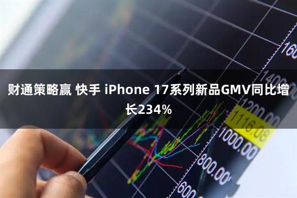 财通策略赢 快手 iPhone 17系列新品GMV同比增长234%