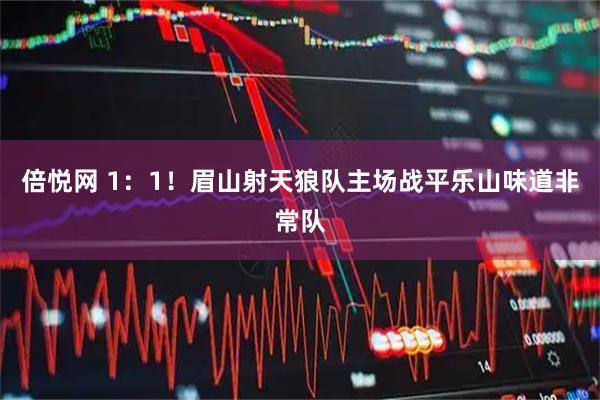 倍悦网 1：1！眉山射天狼队主场战平乐山味道非常队