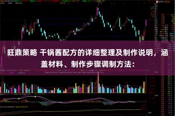 旺鼎策略 干锅酱配方的详细整理及制作说明，涵盖材料、制作步骤调制方法：