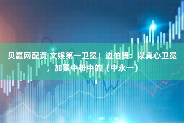 贝赢网配资 文娱第一卫冕！边伯贤：以真心卫冕，加冕中粉中的（中永一）