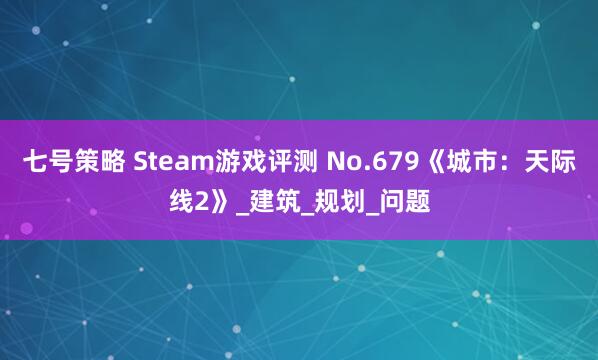 七号策略 Steam游戏评测 No.679《城市：天际线2》_建筑_规划_问题