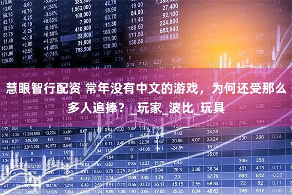 慧眼智行配资 常年没有中文的游戏，为何还受那么多人追捧？_玩家_波比_玩具