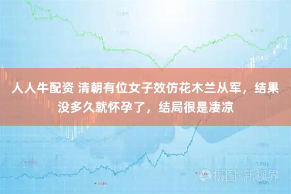 人人牛配资 清朝有位女子效仿花木兰从军，结果没多久就怀孕了，结局很是凄凉