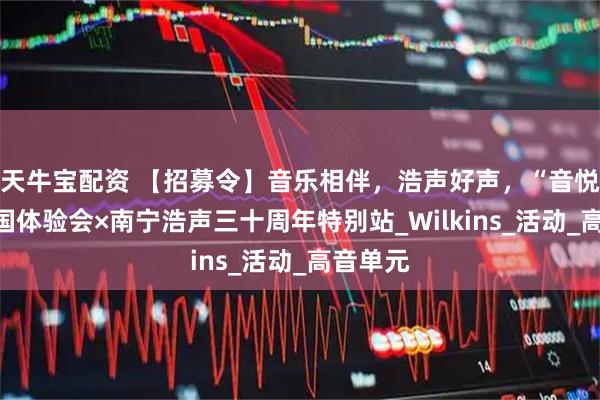 天牛宝配资 【招募令】音乐相伴，浩声好声，“音悦家”全国体验会×南宁浩声三十周年特别站_Wilkins_活动_高音单元